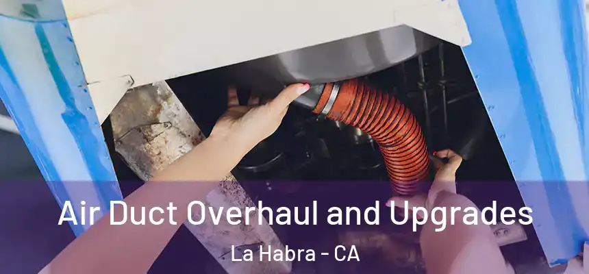 Air Duct Overhaul and Upgrades La Habra - CA