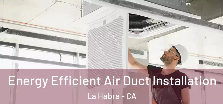  Energy Efficient Air Duct Installation La Habra - CA