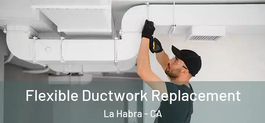 Flexible Ductwork Replacement La Habra - CA