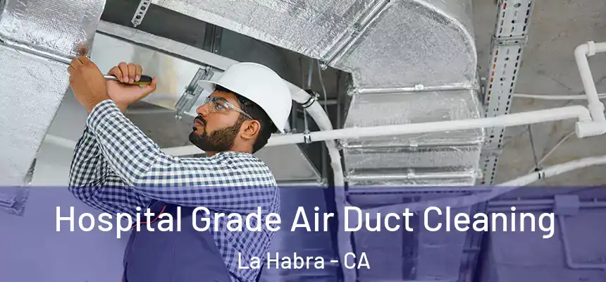 Hospital Grade Air Duct Cleaning La Habra - CA