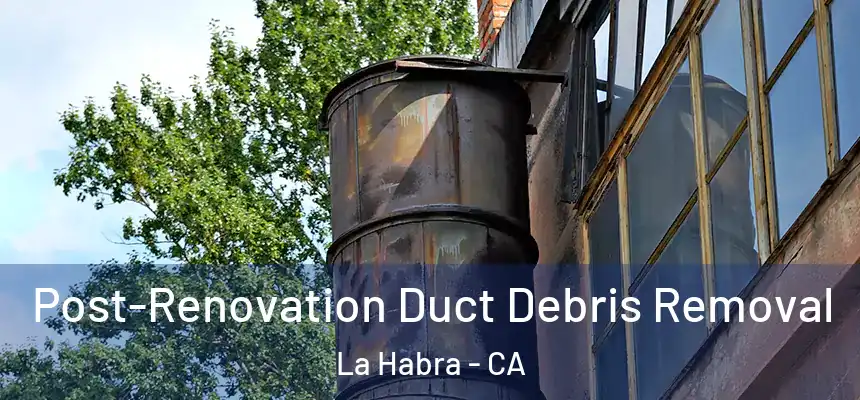  Post-Renovation Duct Debris Removal La Habra - CA
